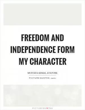Freedom and independence form my character Picture Quote #1