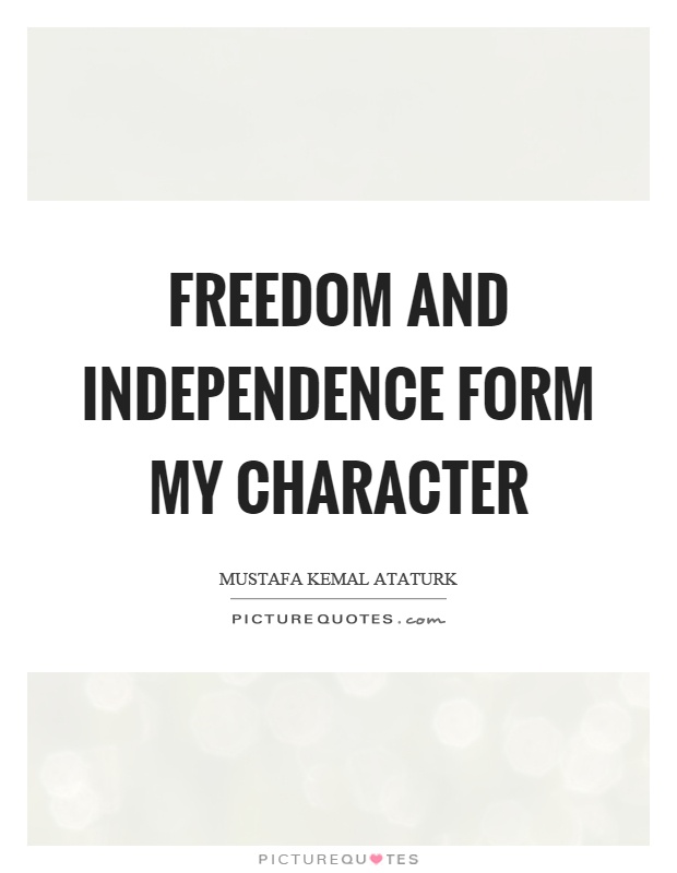 Freedom and independence form my character Picture Quote #1