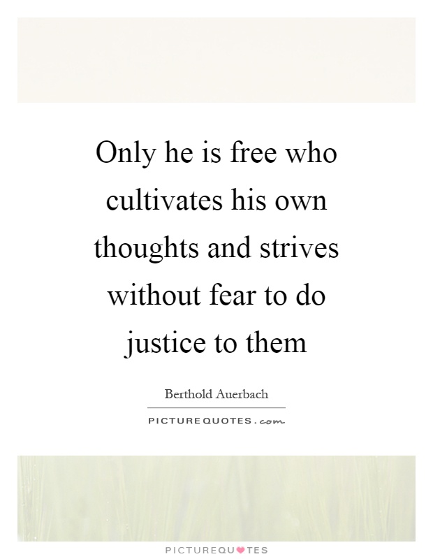 Only he is free who cultivates his own thoughts and strives without fear to do justice to them Picture Quote #1