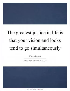 The greatest justice in life is that your vision and looks tend to go simultaneously Picture Quote #1