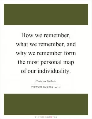 How we remember, what we remember, and why we remember form the most personal map of our individuality Picture Quote #1