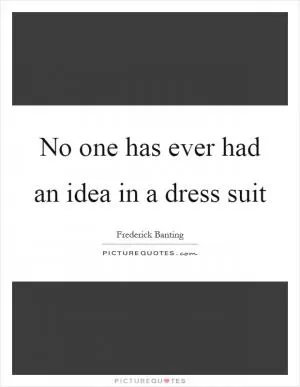 No one has ever had an idea in a dress suit Picture Quote #1