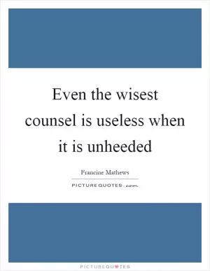 Even the wisest counsel is useless when it is unheeded Picture Quote #1