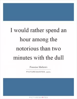 I would rather spend an hour among the notorious than two minutes with the dull Picture Quote #1