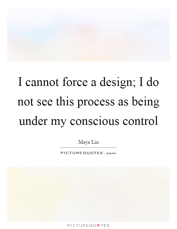 I cannot force a design; I do not see this process as being under my conscious control Picture Quote #1