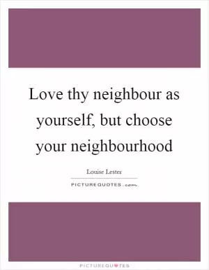 Love thy neighbour as yourself, but choose your neighbourhood Picture Quote #1