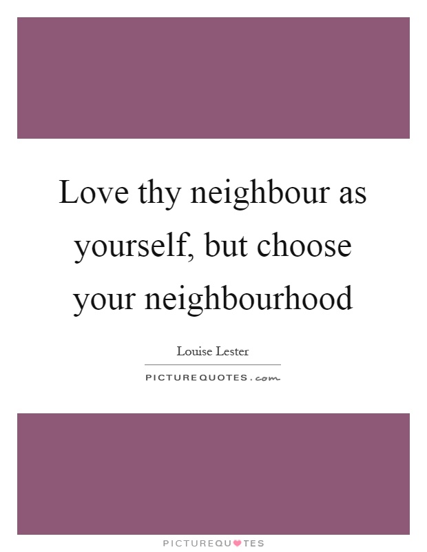 Love thy neighbour as yourself, but choose your neighbourhood Picture Quote #1