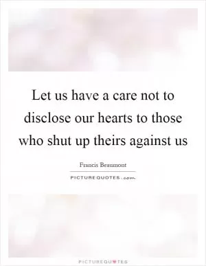 Let us have a care not to disclose our hearts to those who shut up theirs against us Picture Quote #1