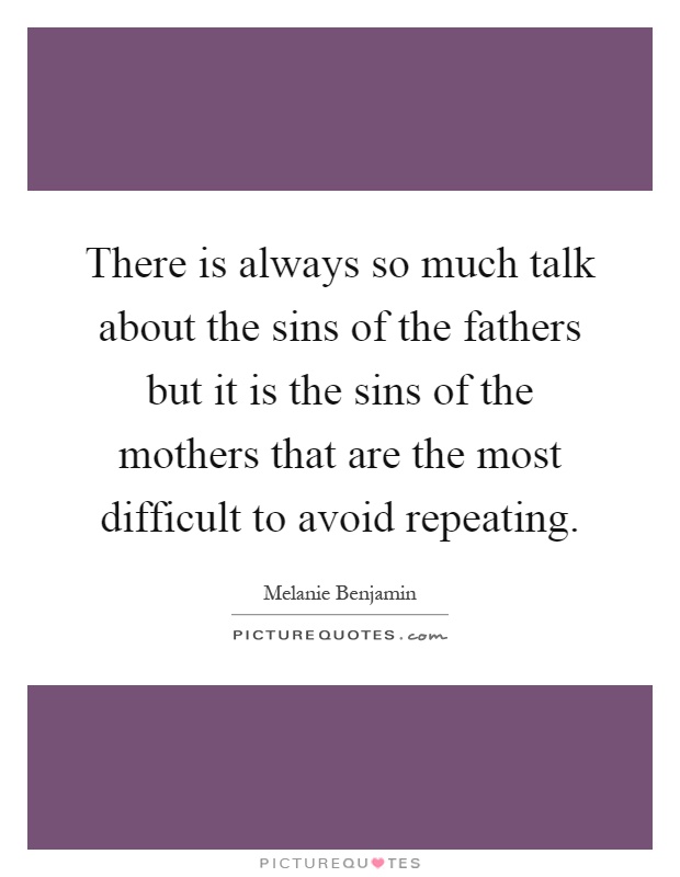 There is always so much talk about the sins of the fathers but it is the sins of the mothers that are the most difficult to avoid repeating Picture Quote #1