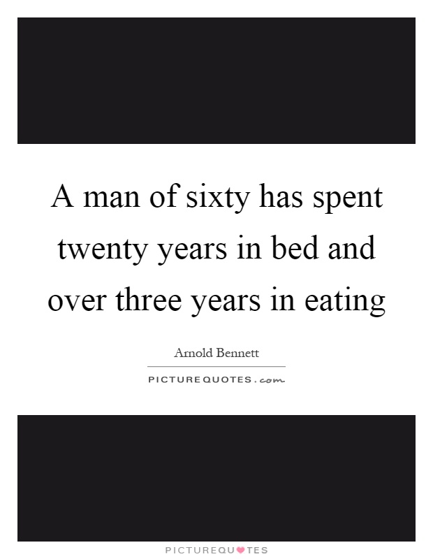 A man of sixty has spent twenty years in bed and over three years in eating Picture Quote #1