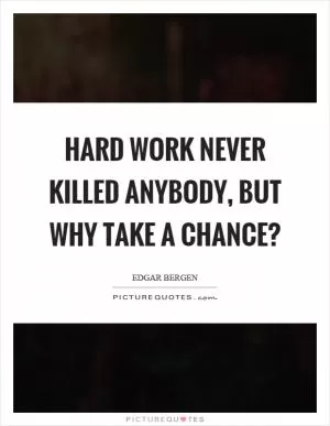 Hard work never killed anybody, but why take a chance? Picture Quote #1