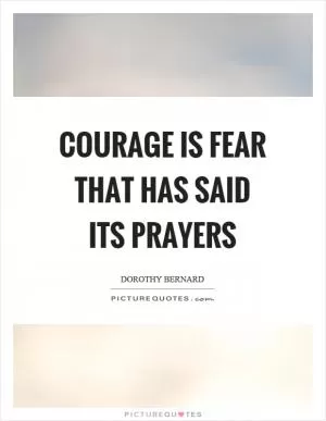 Courage is fear that has said its prayers Picture Quote #1