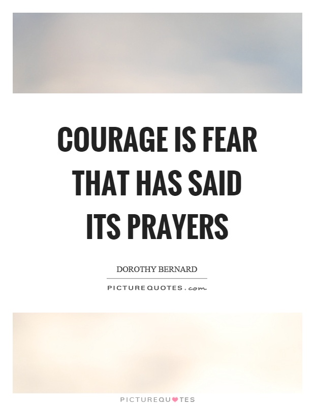 Courage is fear that has said its prayers Picture Quote #1