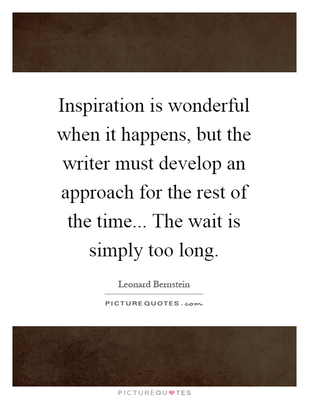 Inspiration is wonderful when it happens, but the writer must develop an approach for the rest of the time... The wait is simply too long Picture Quote #1