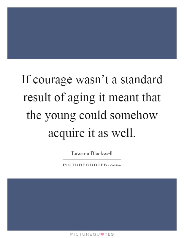 If courage wasn't a standard result of aging it meant that the young could somehow acquire it as well Picture Quote #1
