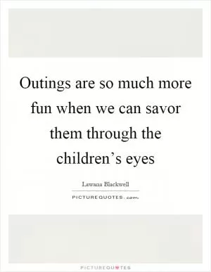 Outings are so much more fun when we can savor them through the children’s eyes Picture Quote #1