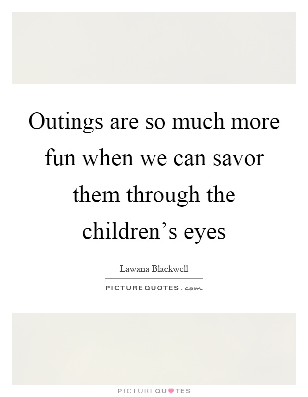 Outings are so much more fun when we can savor them through the children's eyes Picture Quote #1