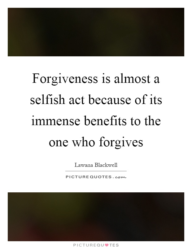 Forgiveness is almost a selfish act because of its immense benefits to the one who forgives Picture Quote #1