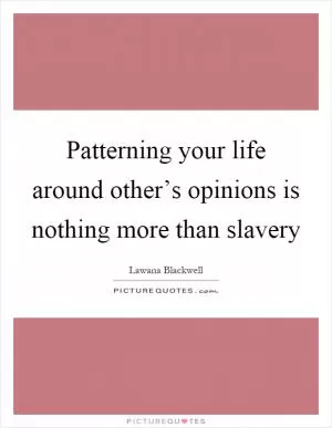 Patterning your life around other’s opinions is nothing more than slavery Picture Quote #1