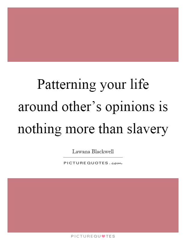 Patterning your life around other's opinions is nothing more than slavery Picture Quote #1