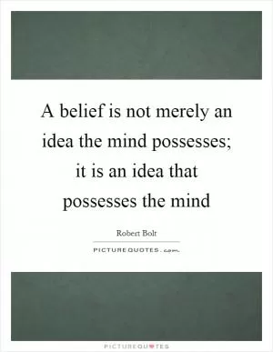 A belief is not merely an idea the mind possesses; it is an idea that possesses the mind Picture Quote #1