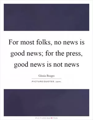 For most folks, no news is good news; for the press, good news is not news Picture Quote #1