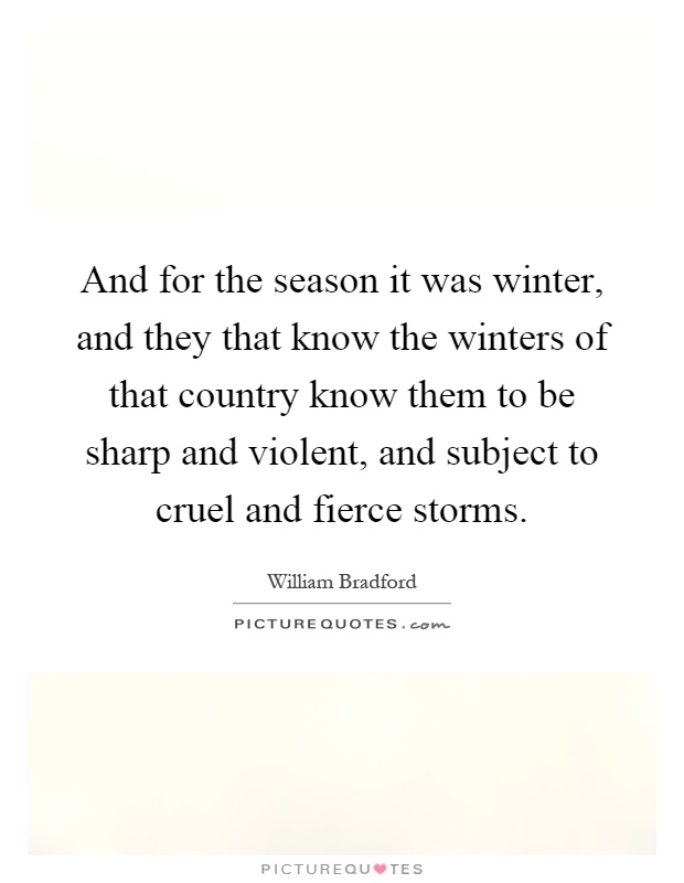And for the season it was winter, and they that know the winters of that country know them to be sharp and violent, and subject to cruel and fierce storms Picture Quote #1