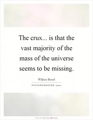 The crux... is that the vast majority of the mass of the universe seems to be missing Picture Quote #1