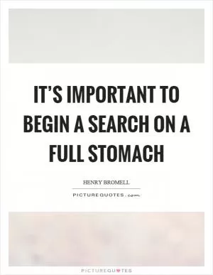 It’s important to begin a search on a full stomach Picture Quote #1