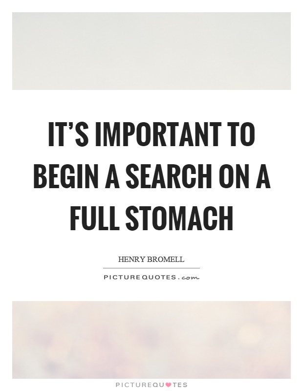 It's important to begin a search on a full stomach Picture Quote #1