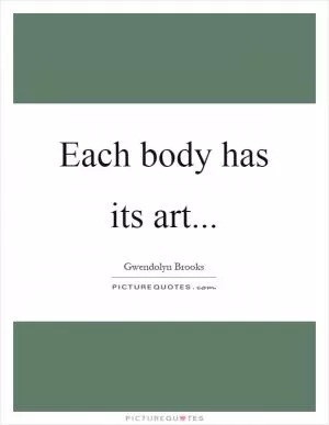 Each body has its art Picture Quote #1