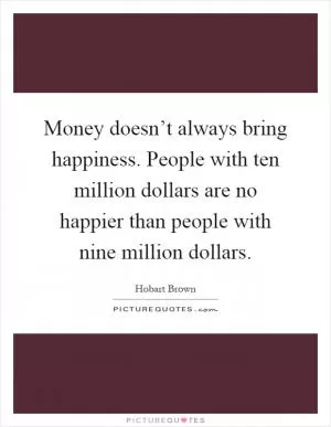 Money doesn’t always bring happiness. People with ten million dollars are no happier than people with nine million dollars Picture Quote #1