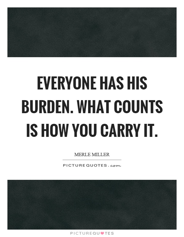 Everyone has his burden. What counts is how you carry it Picture Quote #1