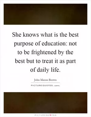 She knows what is the best purpose of education: not to be frightened by the best but to treat it as part of daily life Picture Quote #1