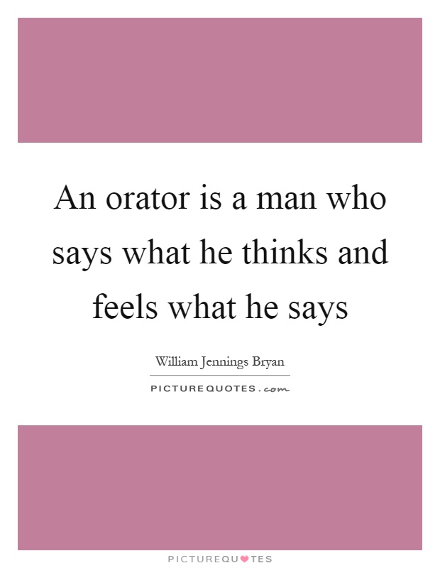 An orator is a man who says what he thinks and feels what he says Picture Quote #1