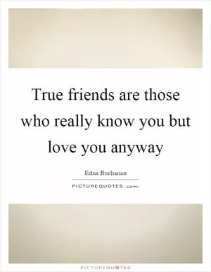 True friends are those who really know you but love you anyway Picture Quote #1