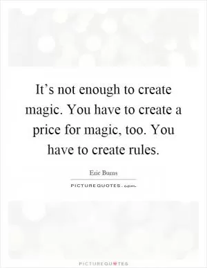 It’s not enough to create magic. You have to create a price for magic, too. You have to create rules Picture Quote #1