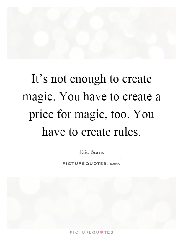 It's not enough to create magic. You have to create a price for magic, too. You have to create rules Picture Quote #1