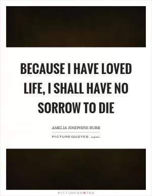 Because I have loved life, I shall have no sorrow to die Picture Quote #1