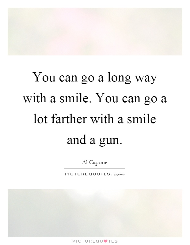 You can go a long way with a smile. You can go a lot farther with a smile and a gun Picture Quote #1