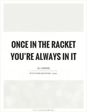 Once in the racket you’re always in it Picture Quote #1