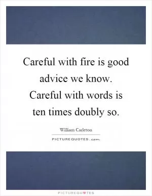 Careful with fire is good advice we know. Careful with words is ten times doubly so Picture Quote #1