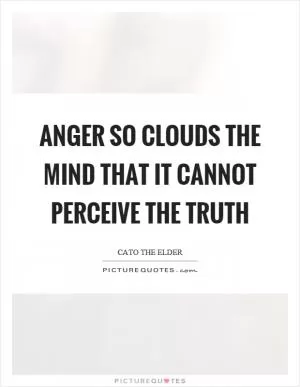 Anger so clouds the mind that it cannot perceive the truth Picture Quote #1