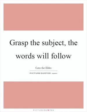 Grasp the subject, the words will follow Picture Quote #1