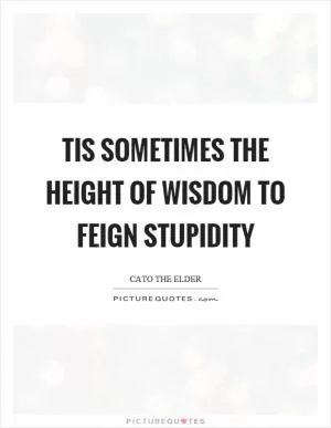 Tis sometimes the height of wisdom to feign stupidity Picture Quote #1