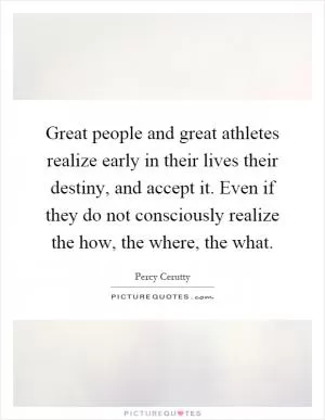 Great people and great athletes realize early in their lives their destiny, and accept it. Even if they do not consciously realize the how, the where, the what Picture Quote #1