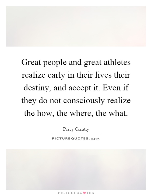 Great people and great athletes realize early in their lives their destiny, and accept it. Even if they do not consciously realize the how, the where, the what Picture Quote #1