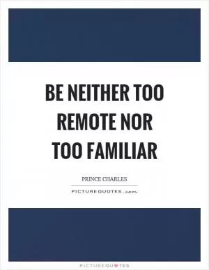 Be neither too remote nor too familiar Picture Quote #1