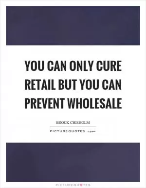 You can only cure retail but you can prevent wholesale Picture Quote #1