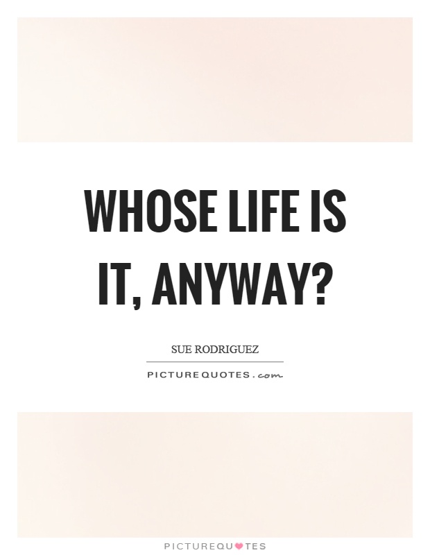 Whose life is it, anyway? Picture Quote #1